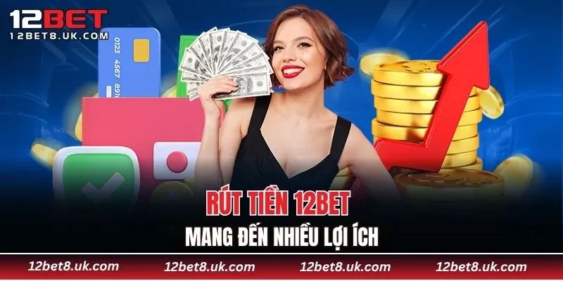 Rút tiền 12BET mang đến nhiều lợi ích