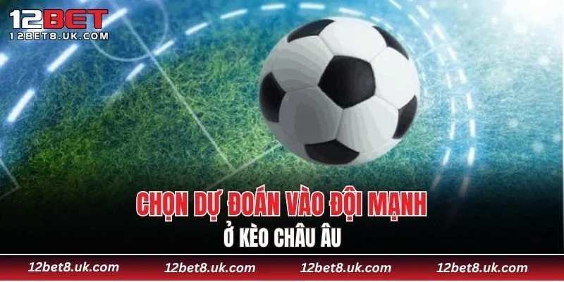 Chọn dự đoán vào đội mạnh ở kèo châu Âu