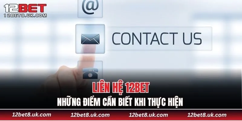 Những điểm cần biết khi thực hiện liên hệ 12BET 